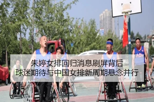 朱婷女排回归消息刷屏背后 球迷期待与中国女排新周期悬念并行（kaiyun）
